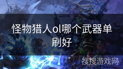 怪物猎人ol哪个武器单刷好