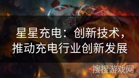 星星充电：创新技术，推动充电行业创新发展