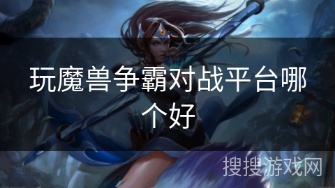 玩魔兽争霸对战平台哪个好