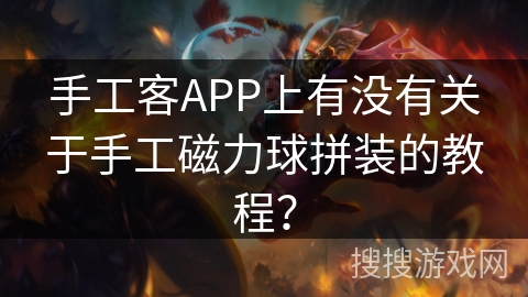 手工客APP上有没有关于手工磁力球拼装的教程？