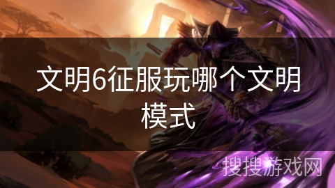 文明6征服玩哪个文明模式