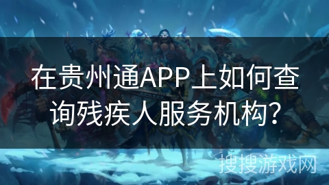 在贵州通APP上如何查询残疾人服务机构？