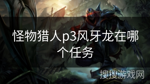 怪物猎人p3风牙龙在哪个任务