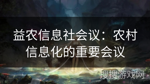 益农信息社会议：农村信息化的重要会议