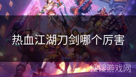 热血江湖刀剑哪个厉害