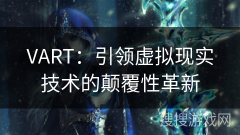 VART：引领虚拟现实技术的颠覆性革新