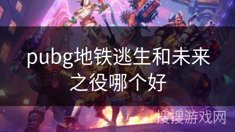 pubg地铁逃生和未来之役哪个好