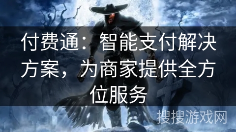 付费通：智能支付解决方案，为商家提供全方位服务