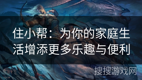 住小帮：为你的家庭生活增添更多乐趣与便利