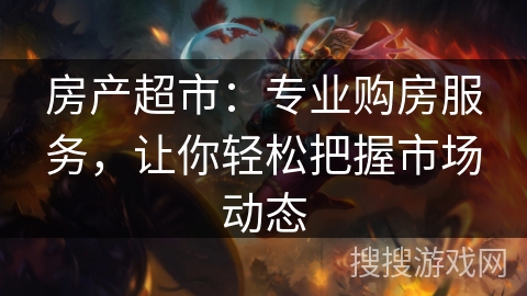 房产超市：专业购房服务，让你轻松把握市场动态