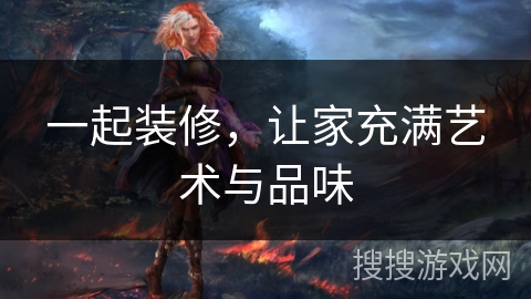 一起装修，让家充满艺术与品味