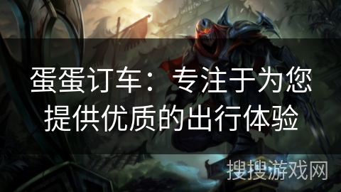 蛋蛋订车：专注于为您提供优质的出行体验