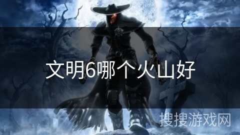 文明6哪个火山好