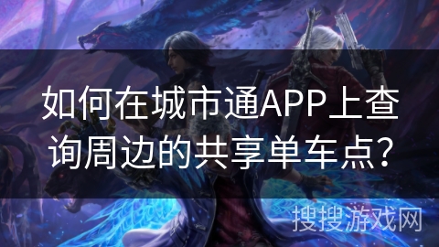 如何在城市通APP上查询周边的共享单车点？