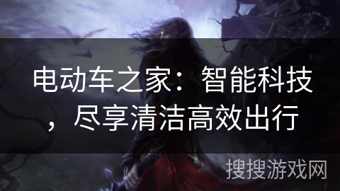 电动车之家：智能科技，尽享清洁高效出行