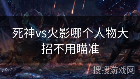 死神vs火影哪个人物大招不用瞄准