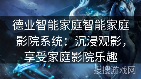 德业智能家庭智能家庭影院系统：沉浸观影，享受家庭影院乐趣