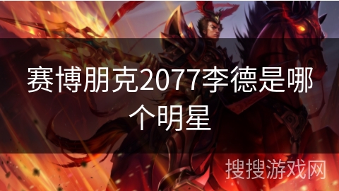 赛博朋克2077李德是哪个明星