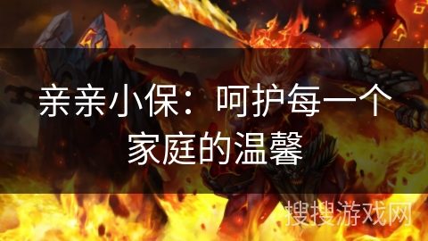 亲亲小保：呵护每一个家庭的温馨