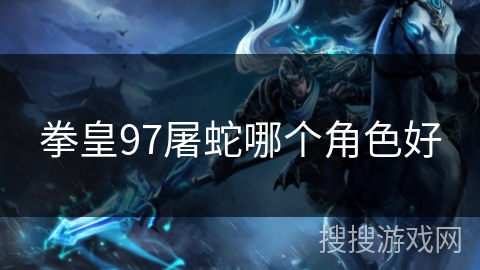 拳皇97屠蛇哪个角色好