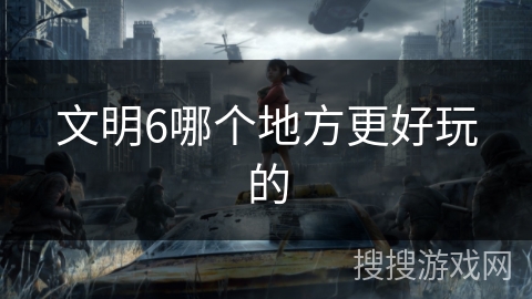 文明6哪个地方更好玩的