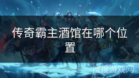 传奇霸主酒馆在哪个位置