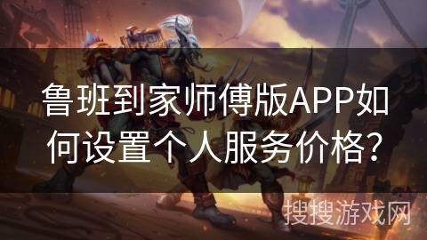 鲁班到家师傅版APP如何设置个人服务价格？