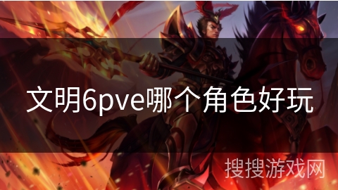 文明6pve哪个角色好玩