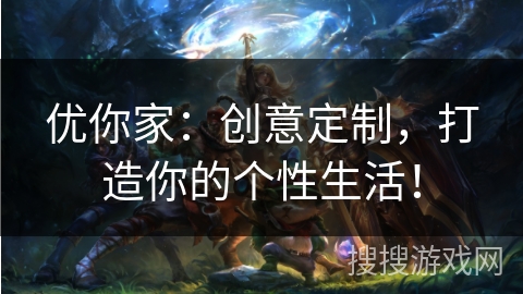 优你家：创意定制，打造你的个性生活！