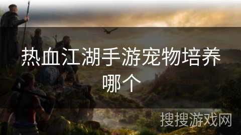 热血江湖手游宠物培养哪个