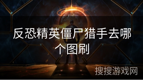 反恐精英僵尸猎手去哪个图刷