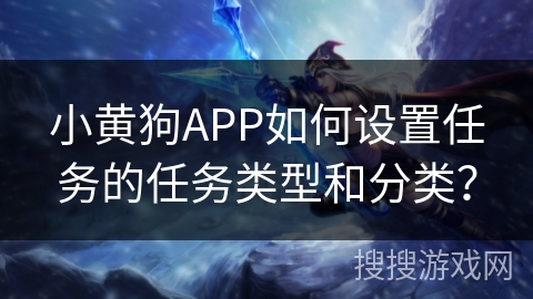 小黄狗APP如何设置任务的任务类型和分类？