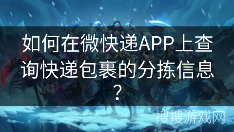 如何在微快递APP上查询快递包裹的分拣信息？