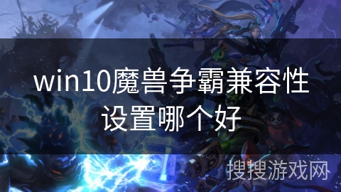 win10魔兽争霸兼容性设置哪个好