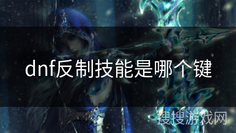 dnf反制技能是哪个键