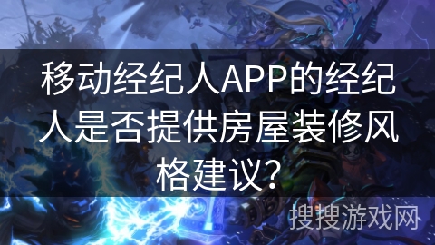 移动经纪人APP的经纪人是否提供房屋装修风格建议？