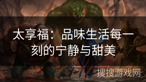 太享福:品味生活每一刻的宁静与甜美 太享福:品味生活每一刻的宁静与甜美