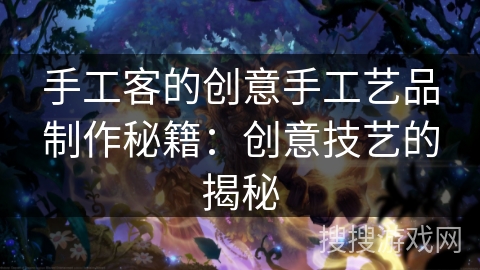 手工客的创意手工艺品制作秘籍：创意技艺的揭秘