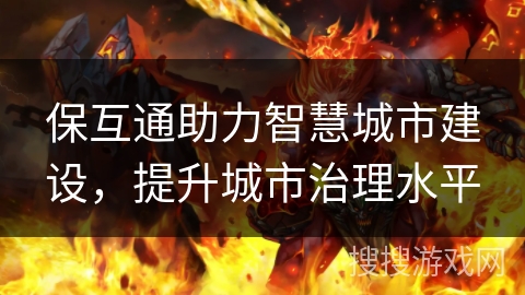 保互通助力智慧城市建设，提升城市治理水平
