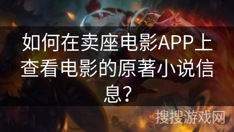 如何在卖座电影APP上查看电影的原著小说信息? 如何在卖座电影APP上查看电影的原著小说信息?
