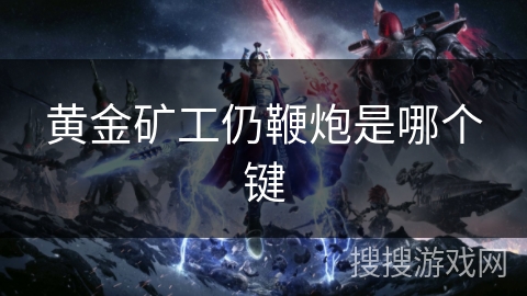 黄金矿工仍鞭炮是哪个键 黄金矿工仍鞭炮是哪个键