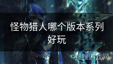 怪物猎人哪个版本系列好玩