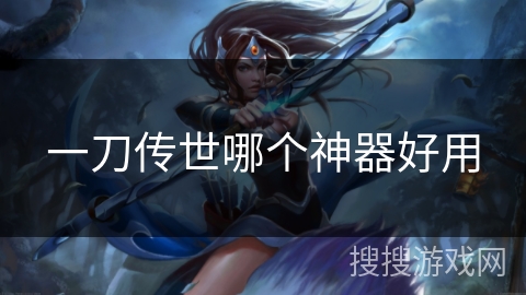 一刀传世哪个神器好用 一刀传世哪个神器好用