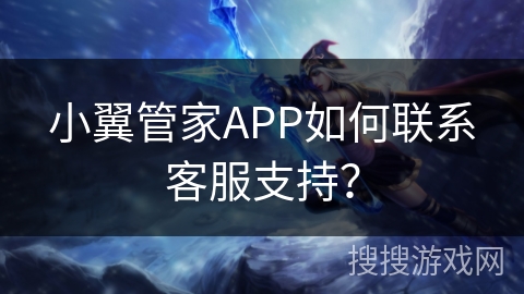 小翼管家APP如何联系客服支持？