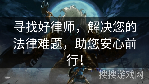 寻找好律师，解决您的法律难题，助您安心前行！