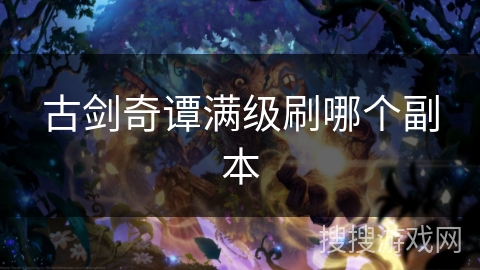 古剑奇谭满级刷哪个副本