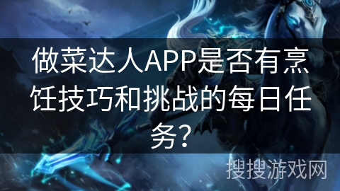 做菜达人APP是否有烹饪技巧和挑战的每日任务？