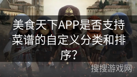 美食天下APP是否支持菜谱的自定义分类和排序？