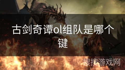 古剑奇谭ol组队是哪个键 古剑奇谭ol组队是哪个键