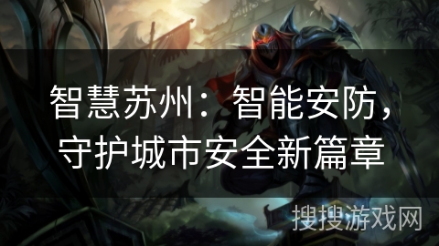 智慧苏州:智能安防,守护城市安全新篇章 智慧苏州:智能安防,守护城市安全新篇章